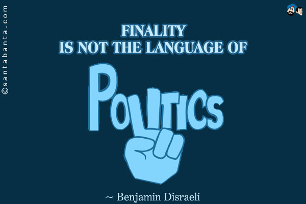 Finality is not the language of politics.