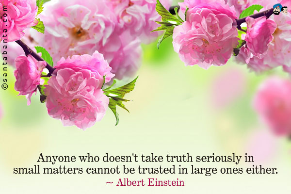 Anyone who doesn't take truth seriously in small matters cannot be trusted in large ones either.
