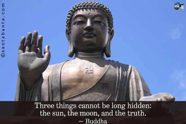 Three things cannot be long hidden: the sun, the moon, and the truth.
