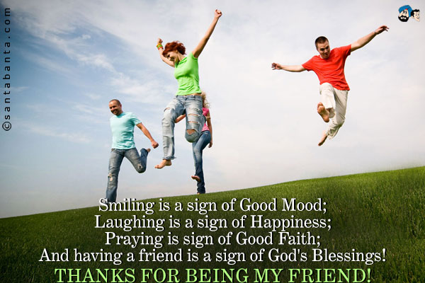 Smiling is a sign of Good Mood;<br />
Laughing is a sign of Happiness;<br />
Praying is sign of Good Faith;<br />
And having a friend is a sign of God's Blessings!<br />
Thanks for being my friend!
