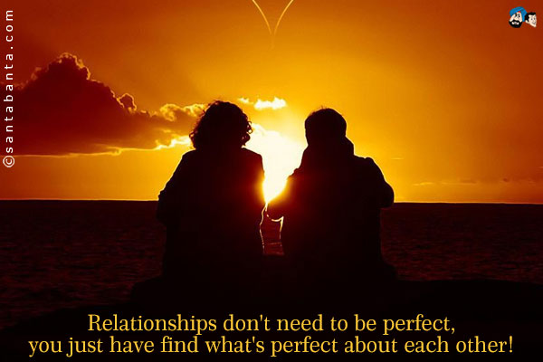 Relationships don't need to be perfect, you just have find what's perfect about each other!