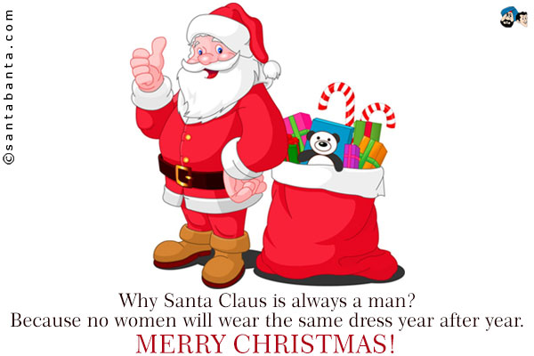 Why Santa Claus is always a man?<br />
Because no women will wear the same dress year after year.<br />
Merry Christmas!

