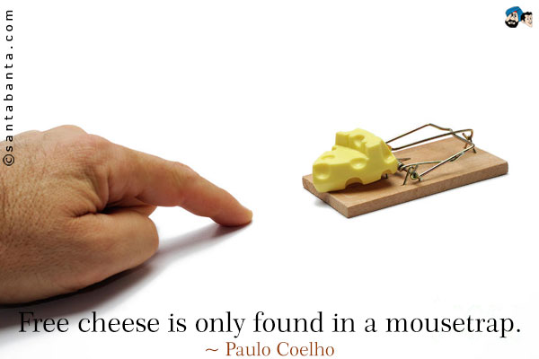 Free cheese is only found in a mousetrap