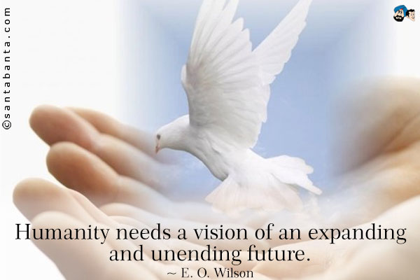 Humanity needs a vision of an expanding and unending future.