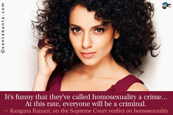 It's funny that they've called homosexuality a crime... At this rate, everyone will be a criminal.