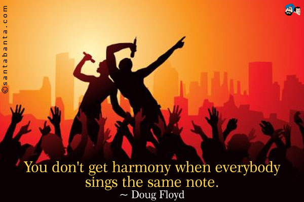 You don't get harmony when everybody sings the same note.