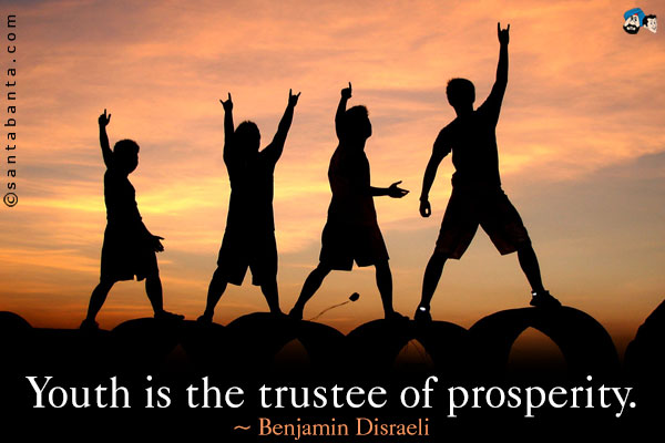 Youth is the trustee of prosperity.