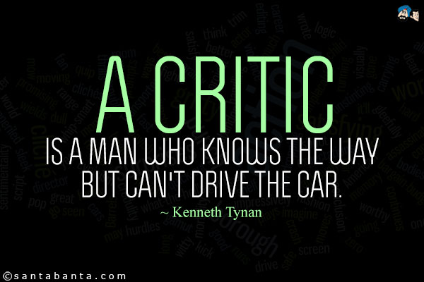 A critic is a man who knows the way but can't drive the car.