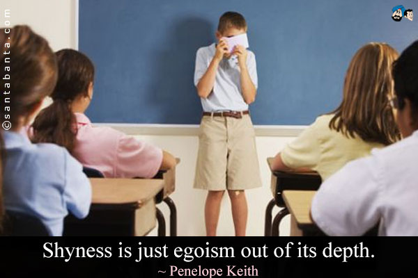 Shyness is just egoism out of its depth.