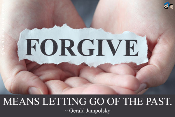 Forgiveness means letting go of the past.