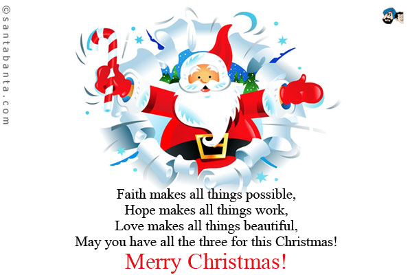 Faith makes all things possible,<br/>
Hope makes all things work,<br/>
Love makes all things beautiful,<br/>
May you have all the three for this Christmas!<br/><br/>

Merry Christmas!