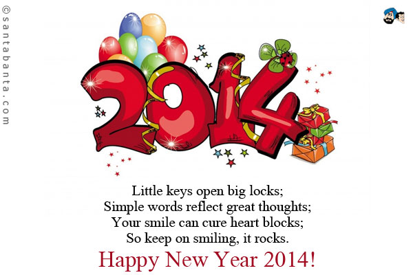 Little keys open big locks;<br/>
Simple words reflect great thoughts;<br/>
Your smile can cure heart blocks;<br/>
So keep on smiling, it rocks.<br/><br/>

Happy New Year 2014!