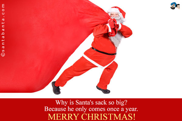 Why is Santa's sack so big?<br />
Because he only comes once a year.<br />
Merry Christmas!