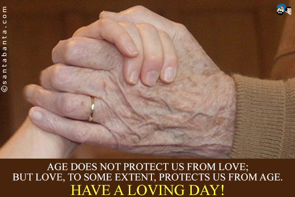 Age does not protect us from love;<br/>
But love, to some extent, protects us from age.<br/>
Have a loving day!