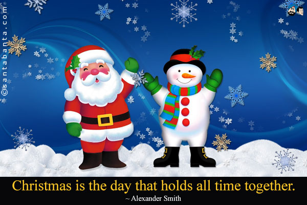 Christmas is the day that holds all time together.