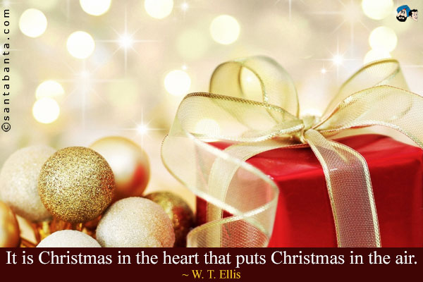 It is Christmas in the heart that puts Christmas in the air.