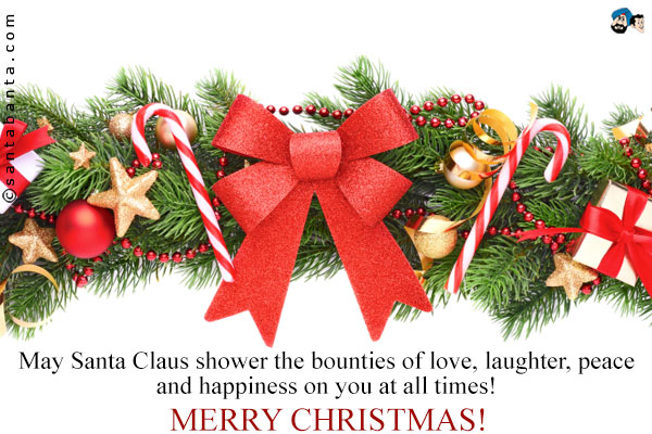 May Santa Claus shower the bounties of love, laughter, peace and happiness on you at all times!<br />
Merry Christmas!