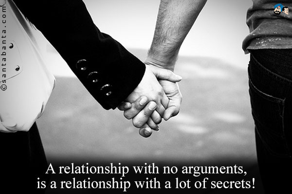 A relationship with no arguments, is a relationship
with a lot of secrets!