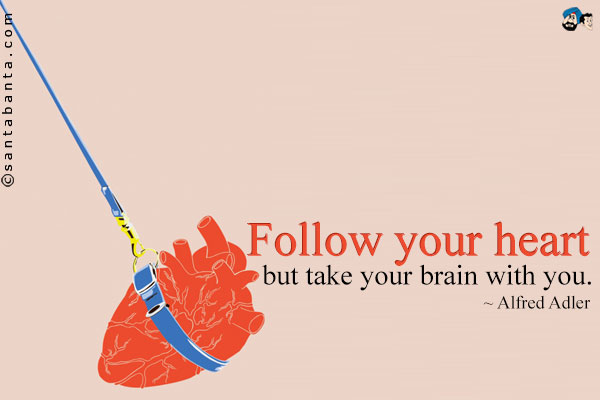 Follow your heart but take your brain with you.