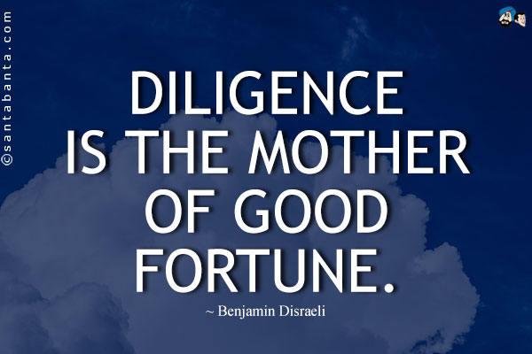 Diligence is the mother of good fortune.