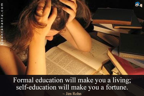 Formal education will make you a living; self-education will make you a fortune.
