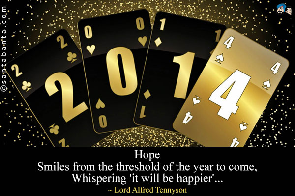 Hope<br />
Smiles from the threshold of the year to come,<br />
Whispering 'it will be happier'...