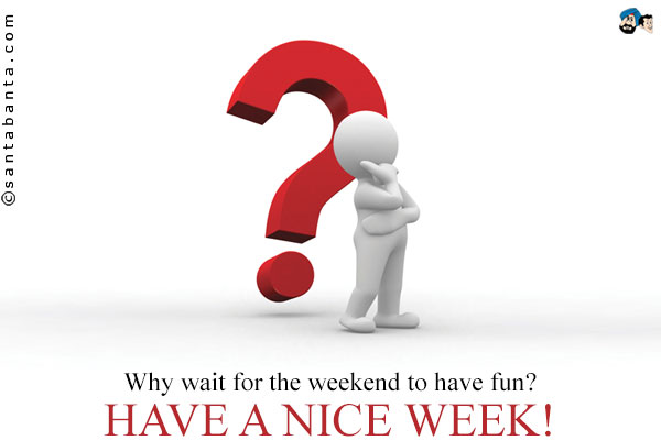 Why wait for the weekend to have fun?<br />
Have a nice week!