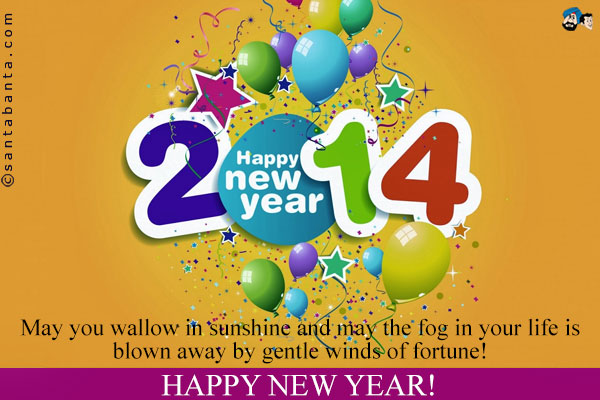 May you wallow in sunshine and may the fog in your life is blown away by gentle winds of fortune!<br />
Happy New Year!