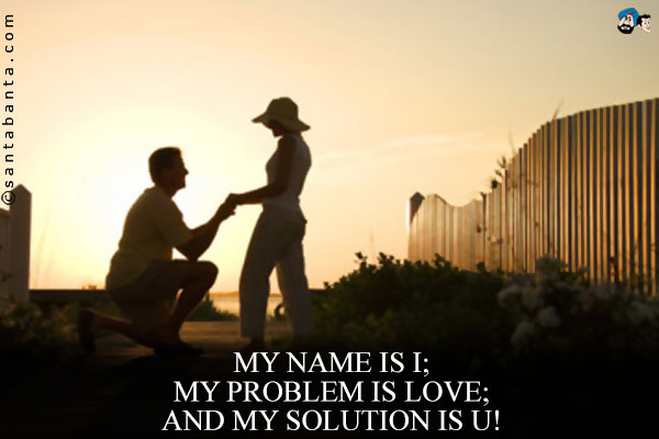 My name is I;<br />
My problem is love;<br />
And my solution is U!