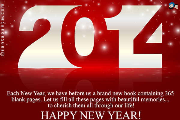 Each New Year, we have before us a brand new book containing 365 blank pages. Let us fill all these pages with beautiful memories... to cherish them all through our life!<br />
Happy New Year!