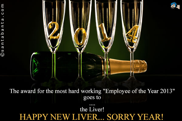 The award for the most hard working `Employee of the Year 2013`<br />
goes to<br />
.<br />
..<br />
...<br />
....<br />
the Liver!<br />
Happy New Liver... sorry Year!