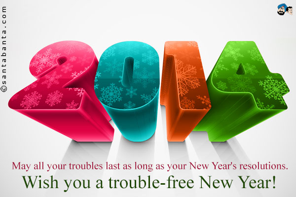 May all your troubles last as long as your New Year's resolutions.<br />
Wish you a trouble-free New Year!