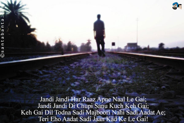 Jandi Jandi Har Raaz Apne Naal Le Gai;<br/>
Jandi Jandi Di Chupi Sanu Kuch Keh Gai;<br/>
Keh Gai Dil Todna Sadi Majboori Nahi Sadi Aadat Ae;<br/>
Teri Eho Aadat Sadi Jaan Kad Ke Le Gai!
