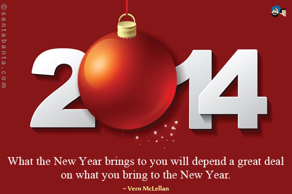 What the New Year brings to you will depend a great deal on what you bring to the New Year.