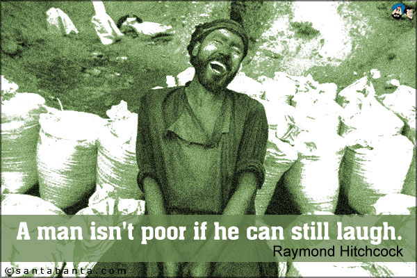 A man isn't poor if he can still laugh.