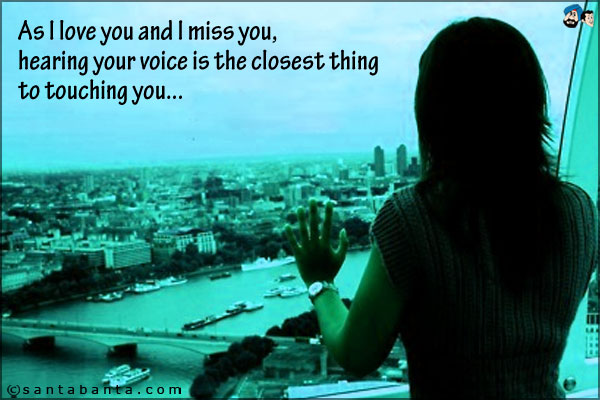 As I love you and I miss you, hearing your voice is the closest thing to touching you...<br />