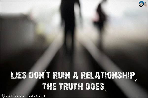 Lies don't ruin a relationship, the truth does.