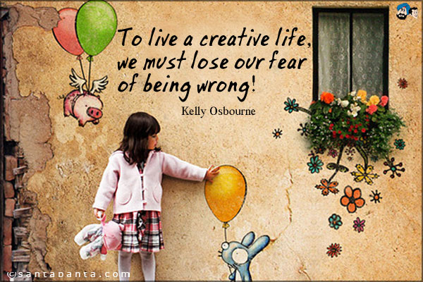 To live a creative life, we must lose our fear of being wrong!