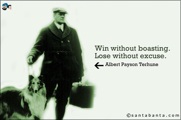 Win without boasting. Lose without excuse.