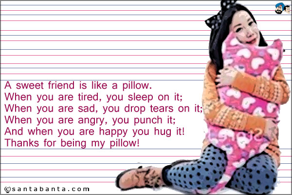 A sweet friend is like a pillow.<br />
When you are tired, you sleep on it;<br />
When you are sad, you drop tears on it;<br />
When you are angry, you punch it;<br />
And when you are happy you hug it!<br />
Thanks for being my pillow!
