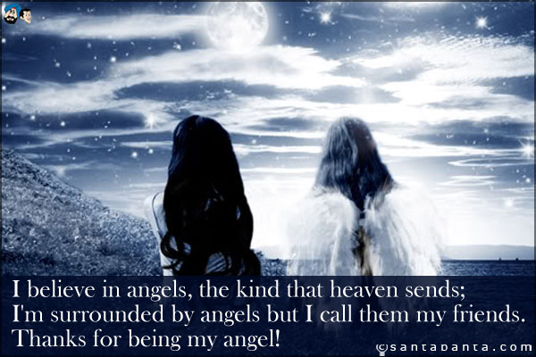 I believe in angels, the kind that heaven sends;<br />
I'm surrounded by angels but I call them my friends.<br />
Thanks for being my angel!