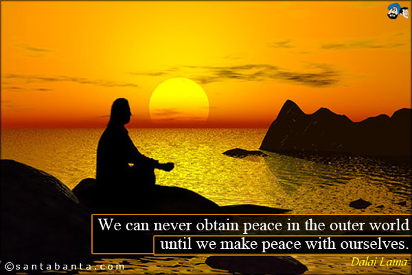 We can never obtain peace in the outer world until we make peace with ourselves.