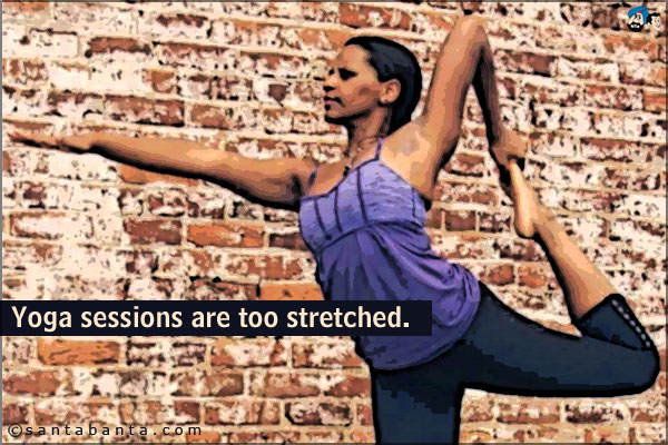 Yoga sessions are too stretched.