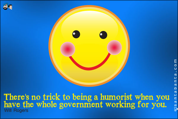 There's no trick to being a humorist when you have the whole government working for you.