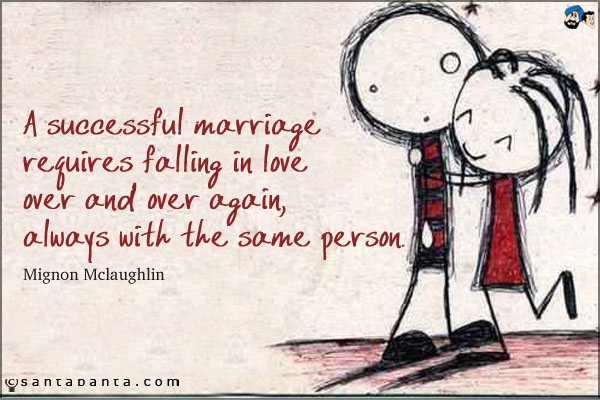 A successful marriage requires falling in love over and over again, always with the same person.