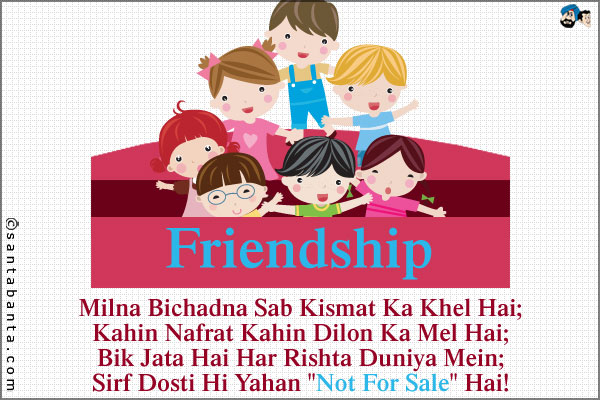 Milna Bichadna Sab Kismat Ka Khel Hai;<br />
Kahin Nafrat Kahin Dilon Ka Mel Hai;<br />
Bik Jata Hai Har Rishta Duniya Mein;<br />
Sirf Dosti Hi Yahan `Not For Sale` Hai!