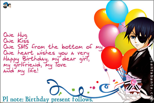 One Hug<br />
One Kiss<br />
One SMS from the bottom of my<br />
One heart wishes you a very Happy Birthday, my dear girl, my girlfriend, my love and my life!<br />
Pl note: Birthday present follows