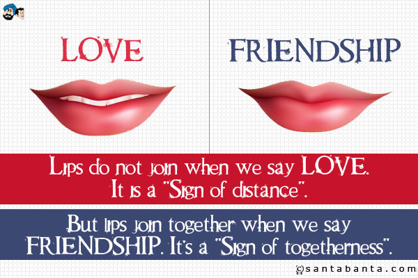 Lips do not join when we say LOVE.<br />
It is a `Sign of distance`.<br />
But lips join together when we say FRIENDSHIP.<br />
It's a `Sign of togetherness`.