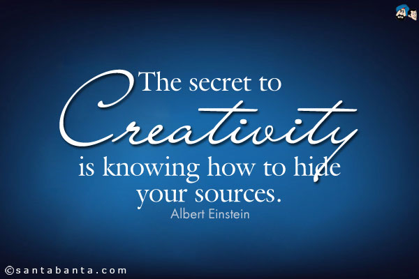 The secret to creativity is knowing how to hide your sources.