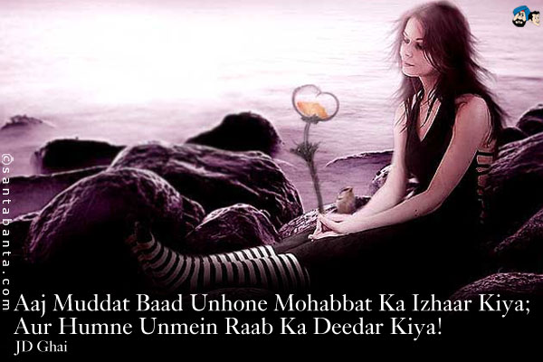 Aaj Muddat Baad Unhone Mohabbat Ka Izhaar Kiya;<br />
Aur Humne Unmein Raab Ka Deedar Kiya!